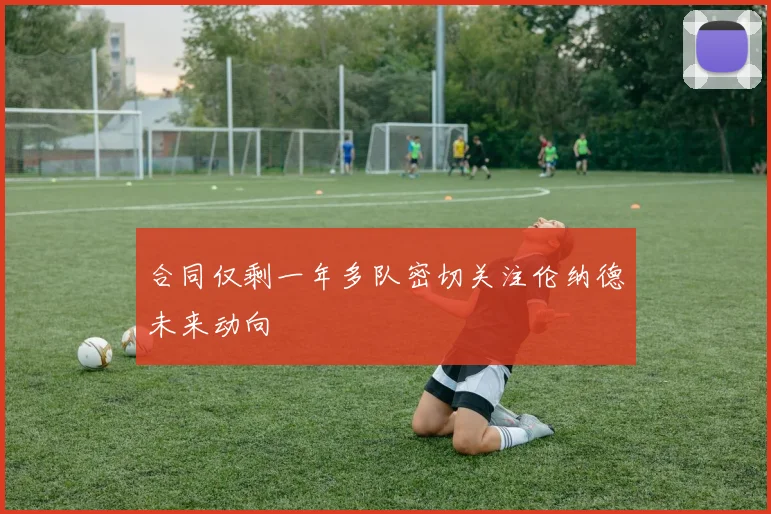 合同仅剩一年多队密切关注伦纳德未来动向