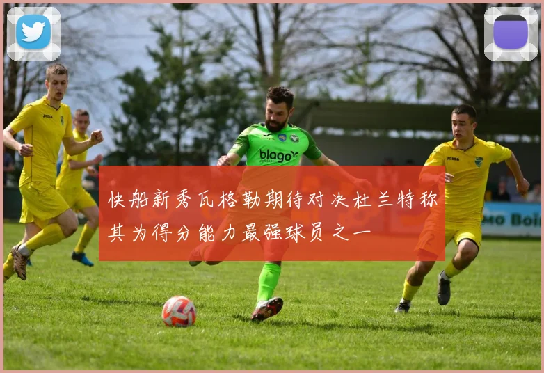快船新秀瓦格勒期待对决杜兰特称其为得分能力最强球员之一